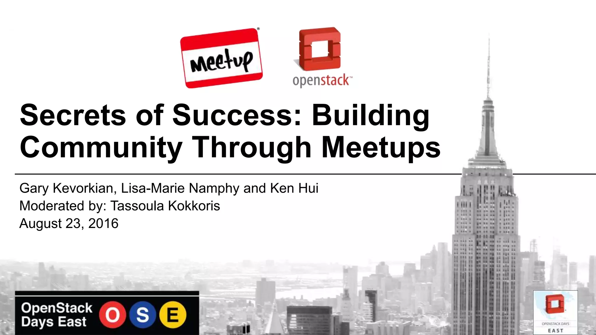 Secrets of Success: Building
Community Through Meetups
Gary Kevorkian, Lisa-Marie Namphy and Ken Hui
Moderated by: Tassoula Kokkoris
August 23, 2016