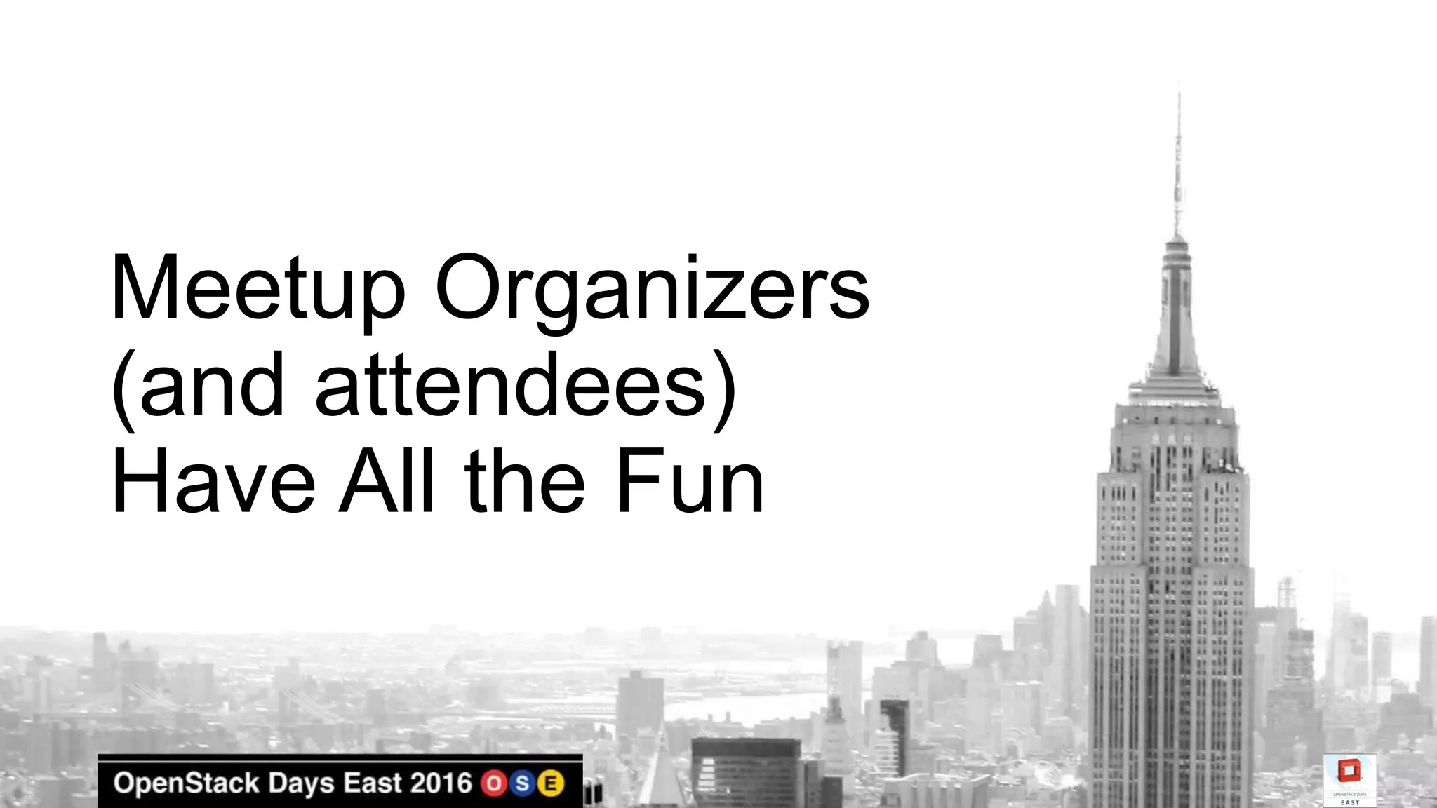 Meetup Organizers
(and attendees)
Have All the Fun