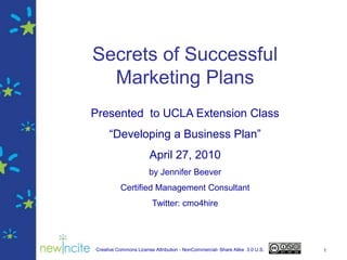 1 Secrets of Successful Marketing Plans Presented  to UCLA Extension Class   “Developing a Business Plan” April 27, 2010 by Jennifer Beever Certified Management Consultant Twitter: cmo4hire 