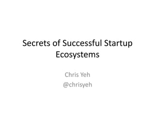 Secrets of Successful Startup
         Ecosystems

          Chris Yeh
          @chrisyeh
 