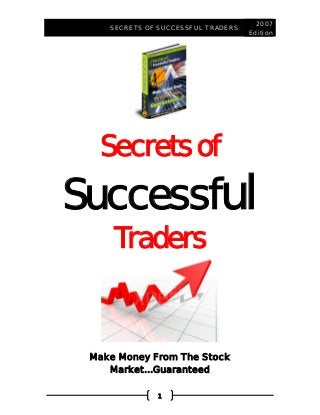 SECRETS OF SUCCESSFUL TRADERS
2007
Edition
1
Secrets of
Successful
Traders
Make Money From The Stock
Market…Guaranteed
 