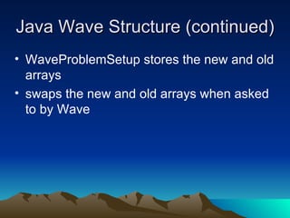 Java Wave Structure (continued) ‏ WaveProblemSetup stores the new and old arrays swaps the new and old arrays when asked to by Wave 