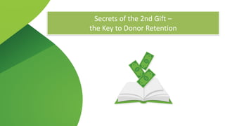 Secrets	of	the	2nd	Gift	–	 
the	Key	to	Donor	Retention
 