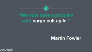 “We now have a problem
with cargo cult agile.“
Martin Fowler
 