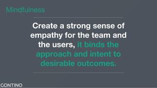 Create a strong sense of
empathy for the team and
the users, it binds the
approach and intent to
desirable outcomes.
Mindfulness
 
