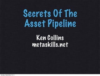 Secrets Of The
                          Asset Pipeline
                             Ken Collins
                            metaskills.net



Sunday, December 18, 11
 