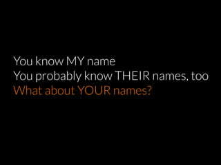 You know MY name
You probably know THEIR names, too
What about YOUR names?
by Sotiris Baratsas
 