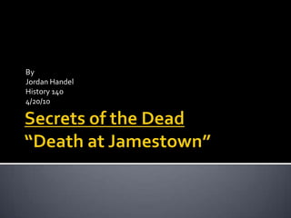 Secrets of the Dead“Death at Jamestown” By Jordan Handel History 140 4/20/10 
