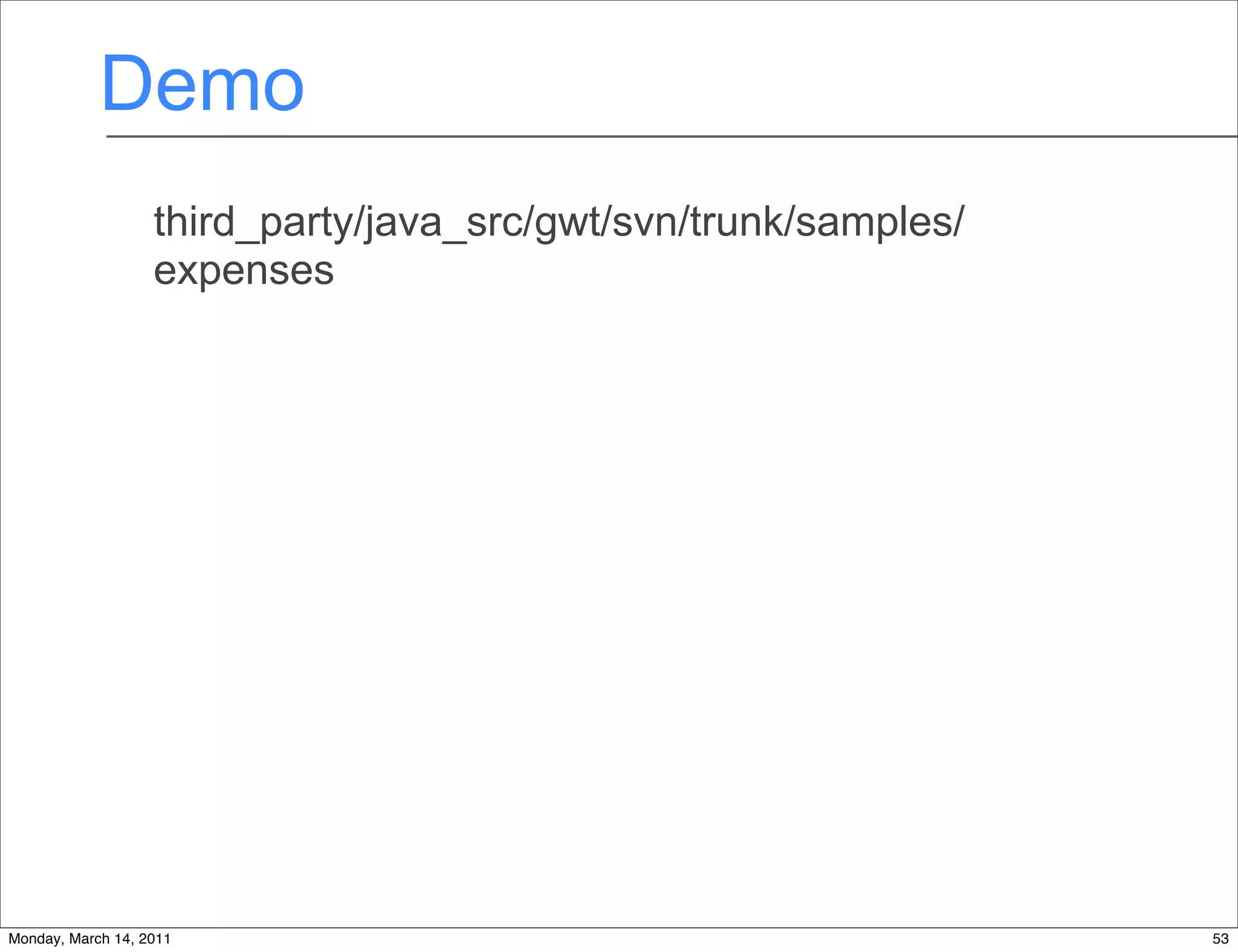 Demo
                   third_party/java_src/gwt/svn/trunk/samples/
                   expenses




Monday, March 14, 2011                                           53
 