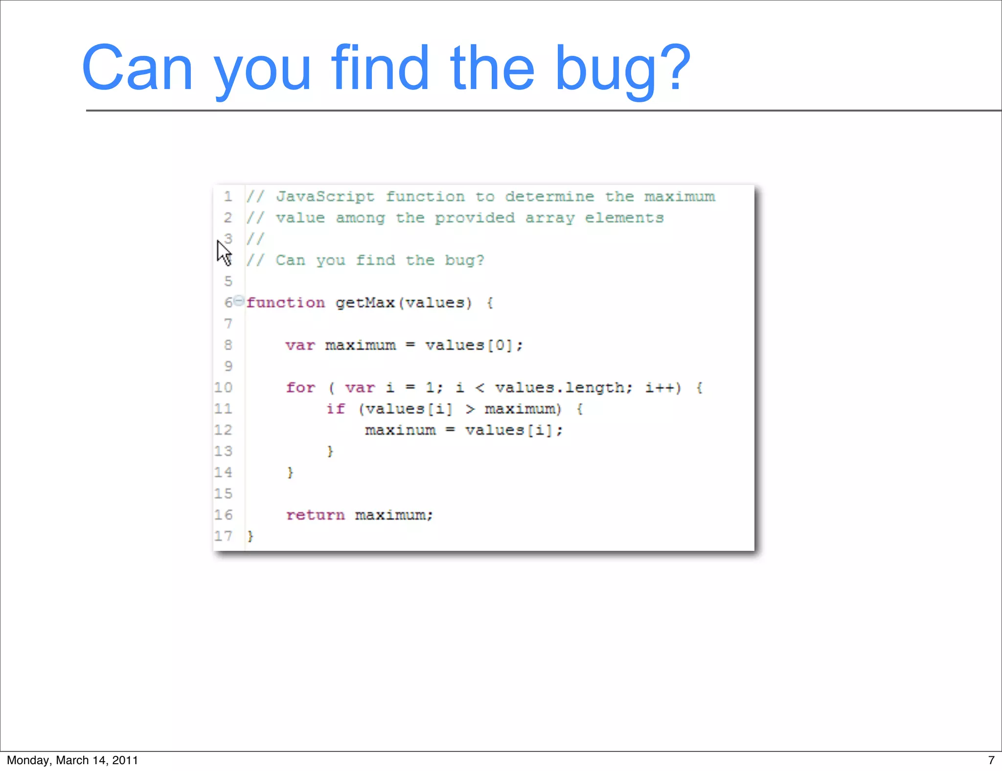 Can you find the bug?




                         Hint: JavaScript is a dynamic language



                                             7
Monday, March 14, 2011                                            7
 