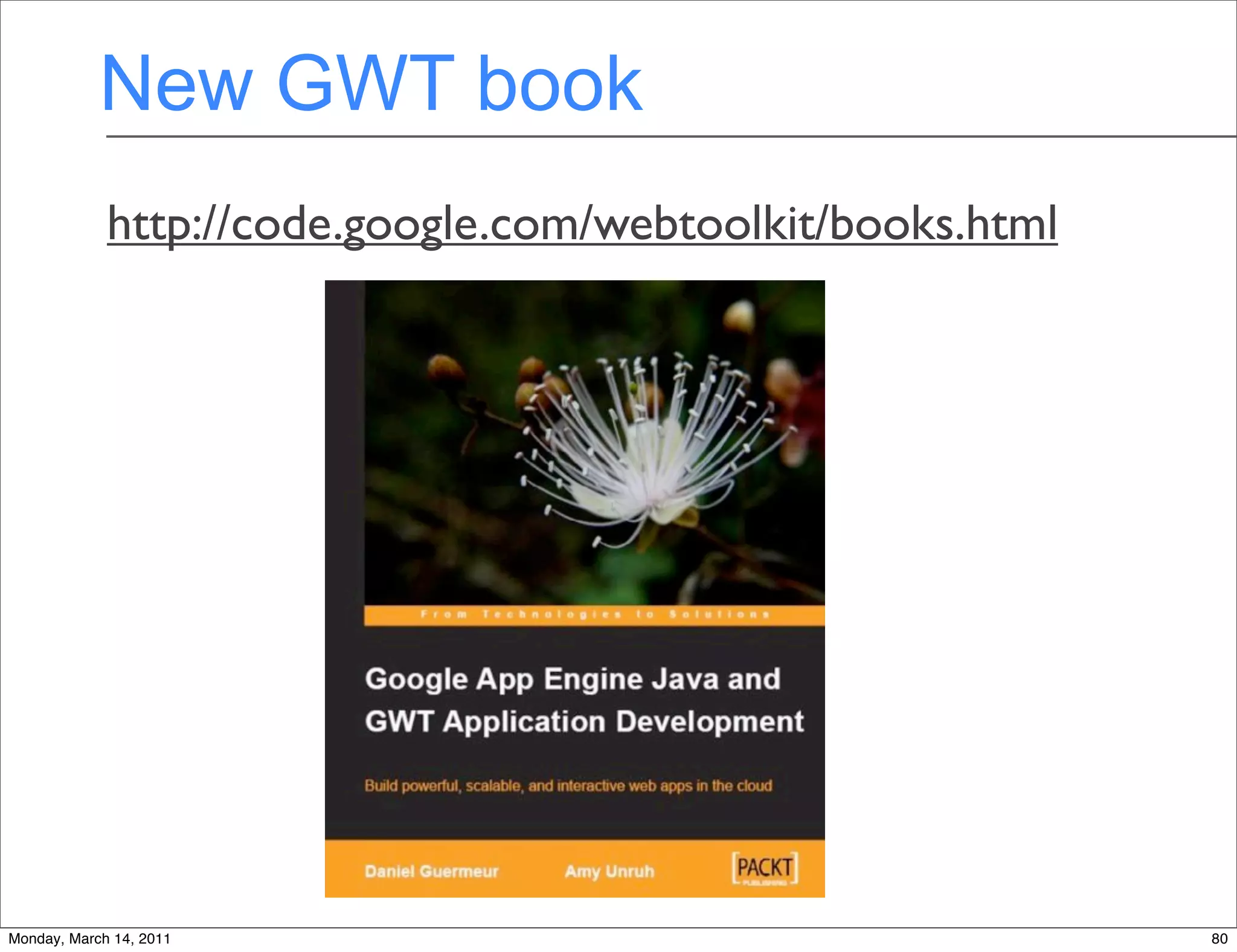 New GWT book
             http://code.google.com/webtoolkit/books.html




Monday, March 14, 2011                                      80
 