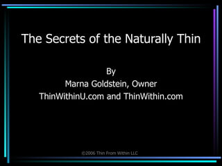 The Secrets of the Naturally Thin By Marna Goldstein, Owner ThinWithinU.com and ThinWithin.com 