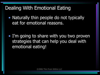 Dealing With Emotional Eating Naturally thin people do not typically eat for emotional reasons.  I’m going to share with you two proven strategies that can help you deal with emotional eating!  