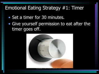 Emotional Eating Strategy #1: Timer Set a timer for 30 minutes. Give yourself permission to eat after the timer goes off. 