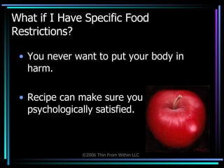 What if I Have Specific Food Restrictions?  You never want to put your body in harm. Recipe can make sure you stay psychologically satisfied. 