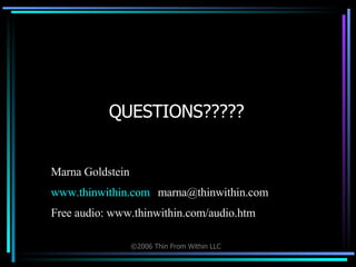 QUESTIONS????? Marna Goldstein www.thinwithin.com [email_address] Free audio: www.thinwithin.com/audio.htm 