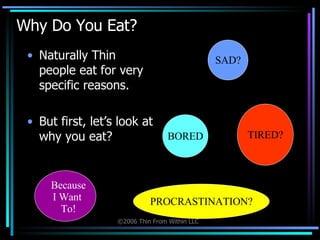 Why Do You Eat?  Naturally Thin people eat for very specific reasons. But first, let’s look at why you eat? SAD? TIRED? PROCRASTINATION? BORED Because I Want  To! 