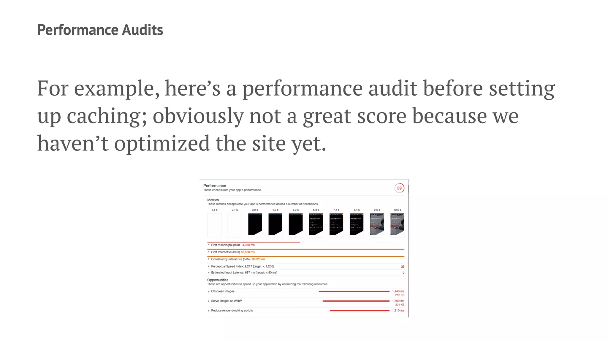 Performance Audits
For example, here’s a performance audit before setting
up caching; obviously not a great score because we
haven’t optimized the site yet.
 