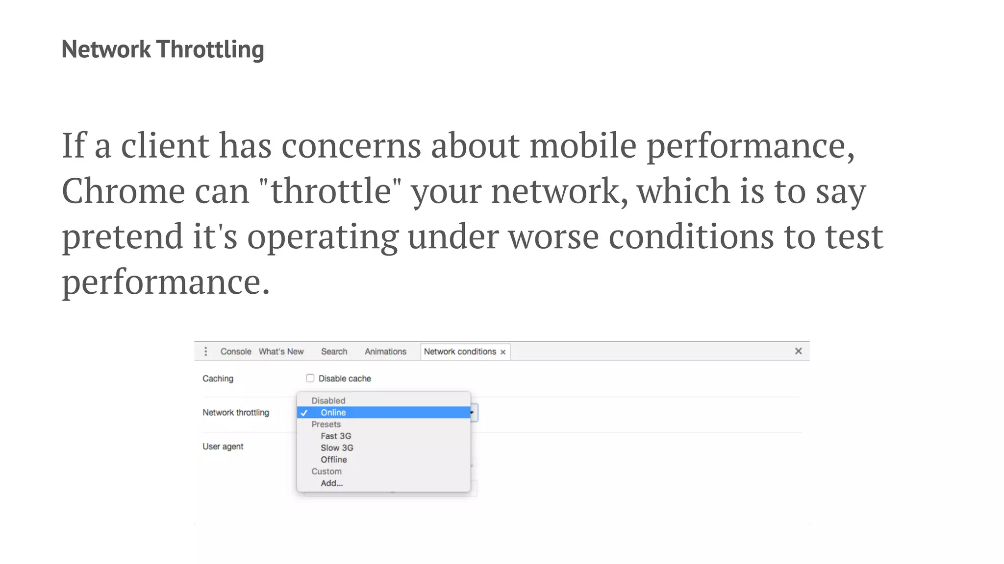 Network Throttling
If a client has concerns about mobile performance,
Chrome can "throttle" your network, which is to say
pretend it's operating under worse conditions to test
performance.
 