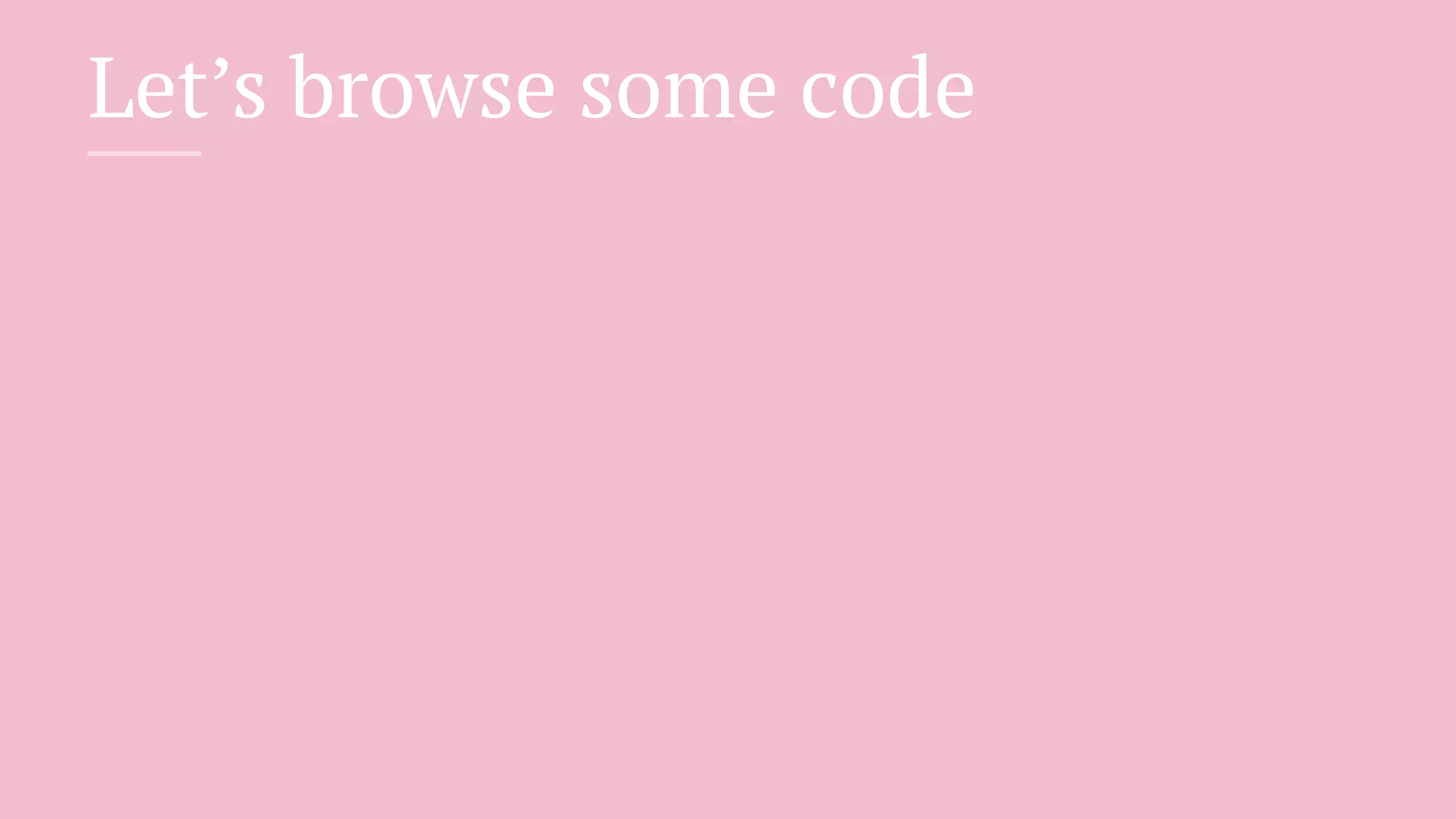 Let’s browse some code
 