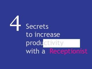 4 Secrets
to increase
productivity
with a Receptionist
 