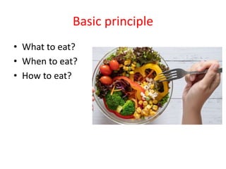 Basic principle
• What to eat?
• When to eat?
• How to eat?
 
