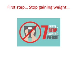 First step… Stop gaining weight…
 
