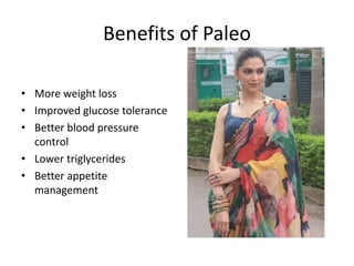 Benefits of Paleo
• More weight loss
• Improved glucose tolerance
• Better blood pressure
control
• Lower triglycerides
• Better appetite
management
 