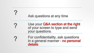 ? Ask questions at any time
? Use your Q&A section at the right
of your screen to type and send
your questions.
? For confidentiality, ask questions
in a general manner – no personal
details
 