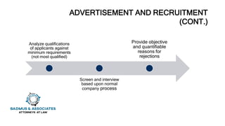 ADVERTISEMENT AND RECRUITMENT
(CONT.)
Analyze qualifications
of applicants against
minimum requirements
(not most qualified)
Screen and interview
based upon normal
company process
Provide objective
and quantifiable
reasons for
rejections
 