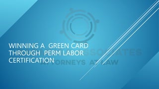 WINNING A GREEN CARD
THROUGH PERM LABOR
CERTIFICATION
 