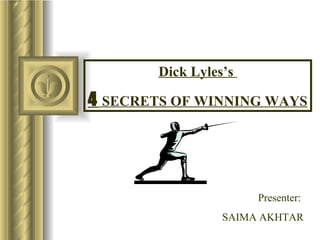 Dick Lyles’s  4  SECRETS OF WINNING WAYS Presenter:  SAIMA AKHTAR 