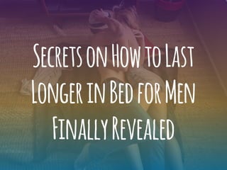 SecretsonHowtoLast
LongerinBedforMen
FinallyRevealed
 