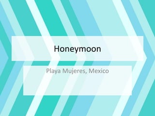 Honeymoon
Playa Mujeres, Mexico
 