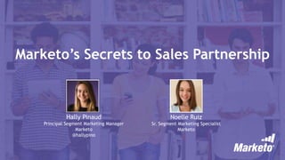 Marketo’s Secrets to Sales Partnership
Hally Pinaud
Principal Segment Marketing Manager
Marketo
@hallypino
Noelle Ruiz
Sr. Segment Marketing Specialist
Marketo
 