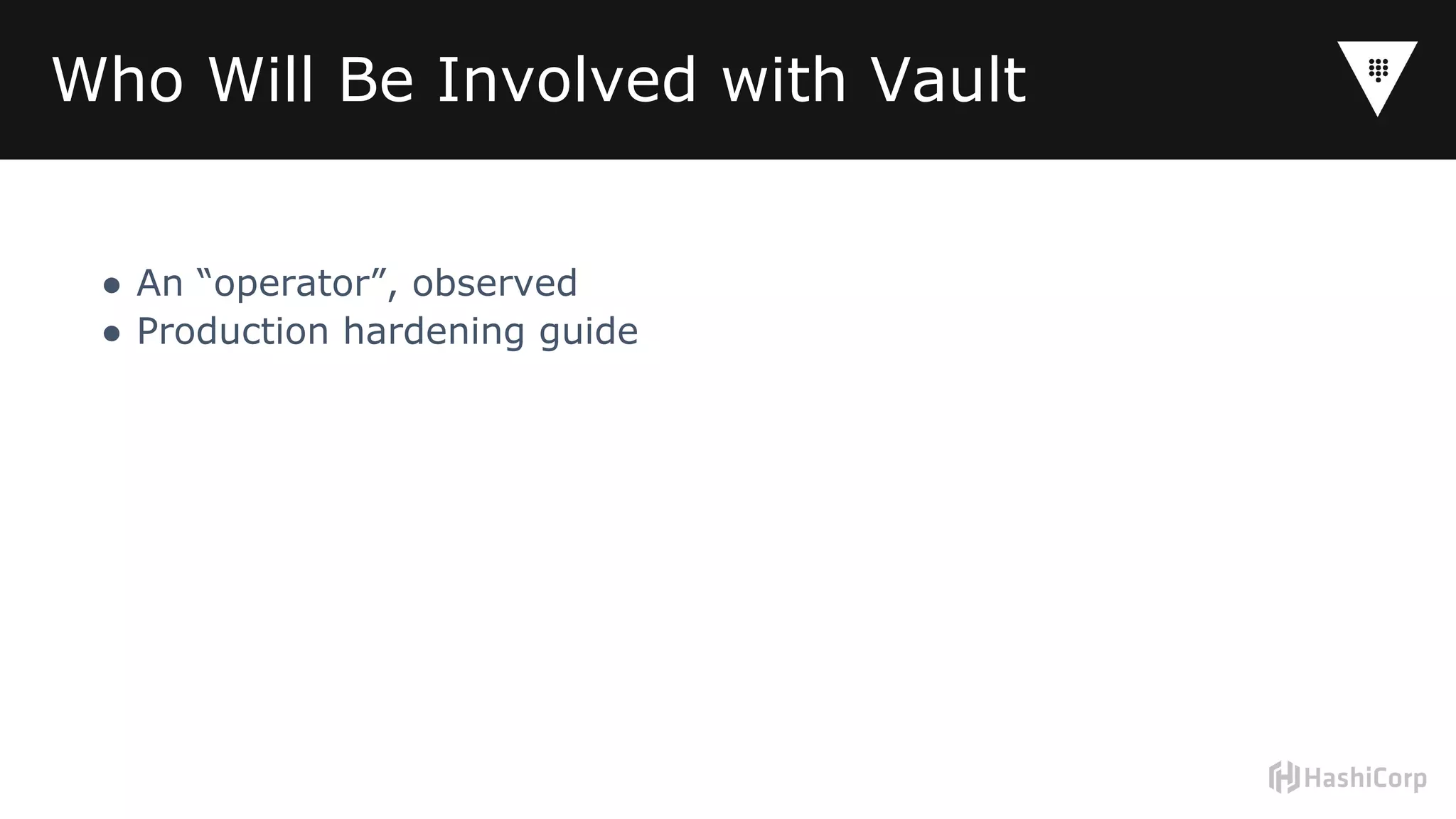 Who Will Be Involved with Vault
● An “operator”, observed
● Production hardening guide
 