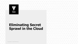 Eliminating Secret
Sprawl in the Cloud
Copyright © 2018 HashiCorp
 