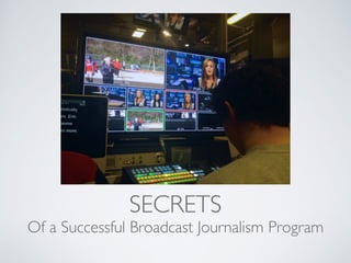 SECRETS
Of a Successful Broadcast Journalism Program
 