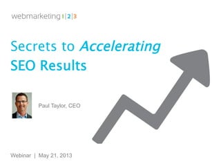 OVERVIEW
Secrets to Accelerating
SEO Results
Webinar | May 21, 2013
Paul Taylor, CEO
 