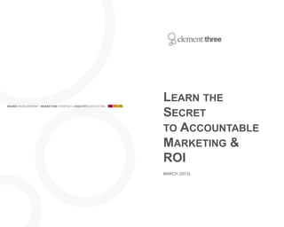 LEARN THE
SECRET
TO ACCOUNTABLE
MARKETING &
ROI
MARCH (2013)
 