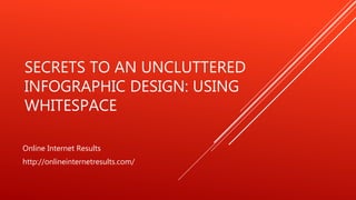 SECRETS TO AN UNCLUTTERED
INFOGRAPHIC DESIGN: USING
WHITESPACE
Online Internet Results
http://onlineinternetresults.com/
 
