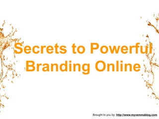 Secrets to Powerful Branding Online Brought to you by: http://www.myvemmablog.com 