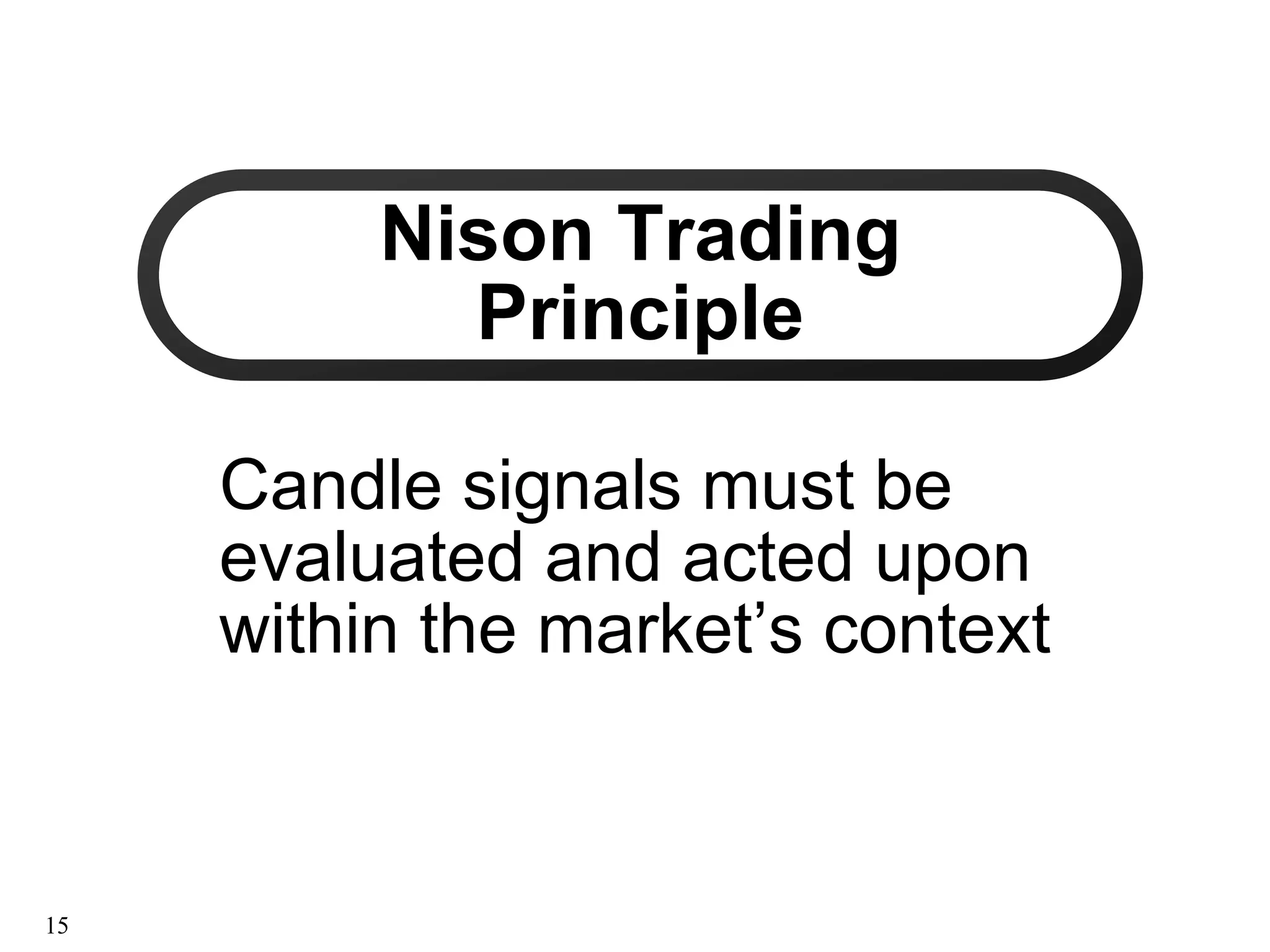 Nison Trading
Nison Trading
Principle
Principle
Candle signals must be
Candle signals must be
evaluated and acted upon
evaluated and acted upon
within the market’s context
within the market’s context
15
 