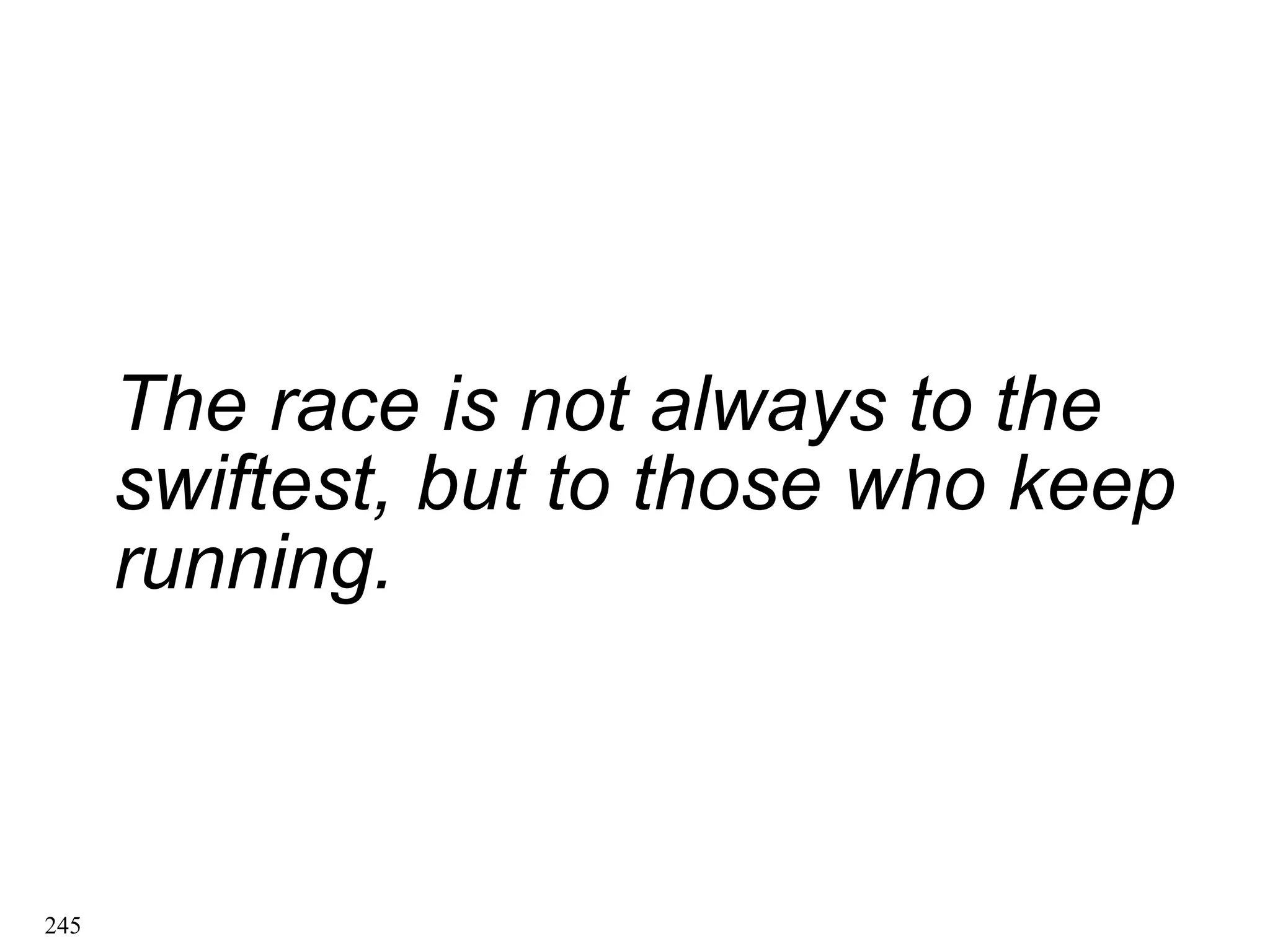 The race is not always to the
The race is not always to the
swiftest, but to those who keep
swiftest, but to those who keep
running.
running.
245
 