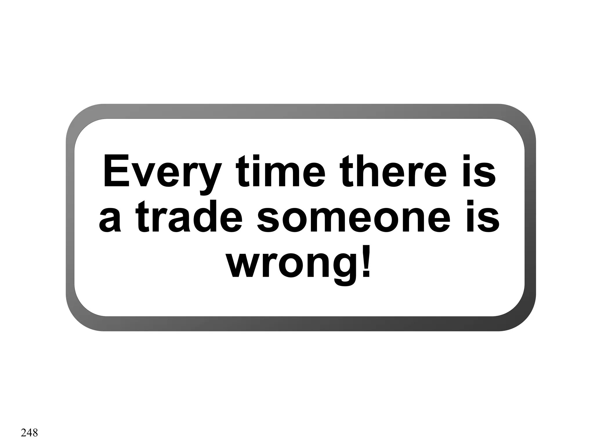 Every time there is
Every time there is
a trade someone is
a trade someone is
wrong!
wrong!
248
 