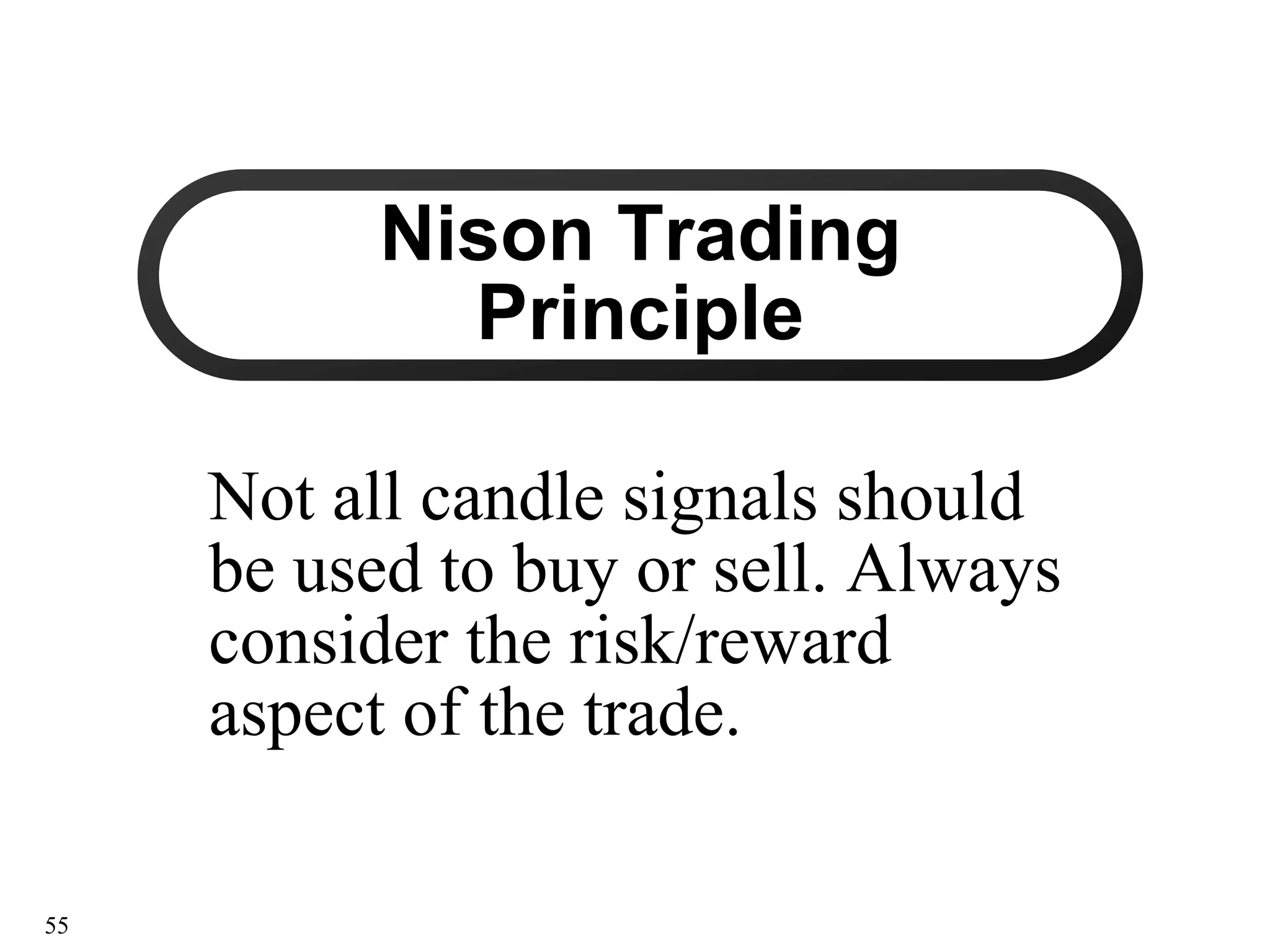 Nison Trading
Nison Trading
Principle
Principle
Not all candle signals should
Not all candle signals should
be used to buy or sell. Always
be used to buy or sell. Always
consider the risk/reward
consider the risk/reward
aspect of the trade.
aspect of the trade.
55
 