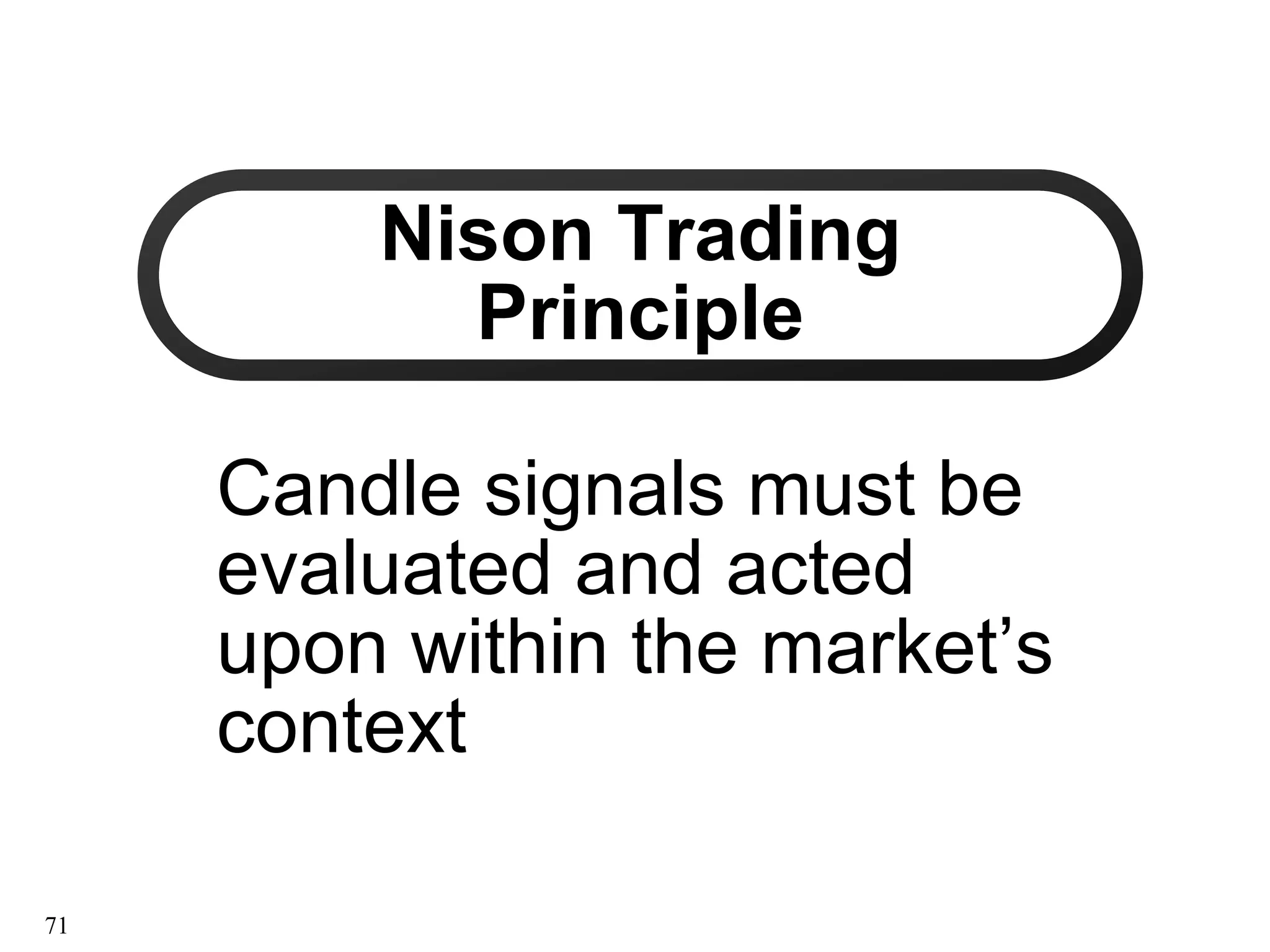 Nison Trading
Nison Trading
Principle
Principle
Candle signals must be
Candle signals must be
evaluated and acted
evaluated and acted
upon within the market’s
upon within the market’s
context
context
71
 
