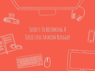 SecretsToBecomingA
SuccessfulFashionBlogger
 