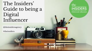 The Insiders’
Guide to being a
Digital
Influencer
@theinsidersagency
#theinsiders
 