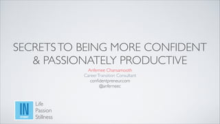 SECRETS TO BEING MORE CONFIDENT 	

& PASSIONATELY PRODUCTIVE
Anfernee Chansamooth 
Career Transition Consultant	

conﬁdentpreneur.com 	

@anferneec

Life	

Passion 	

Stillness

 